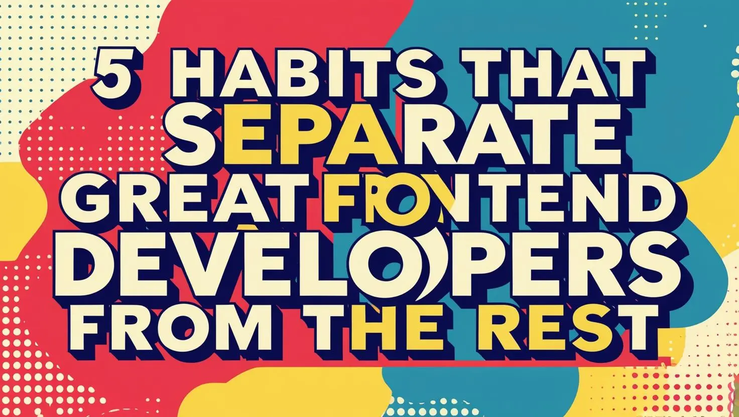 5 Habits That Separate Great Frontend Developers from the Rest